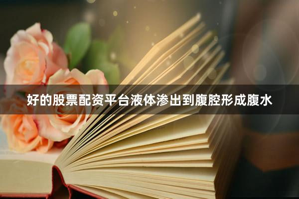 好的股票配资平台液体渗出到腹腔形成腹水