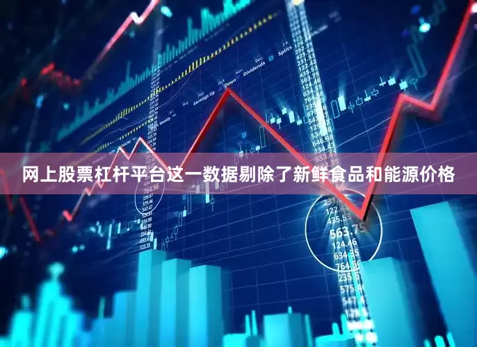 网上股票杠杆平台这一数据剔除了新鲜食品和能源价格