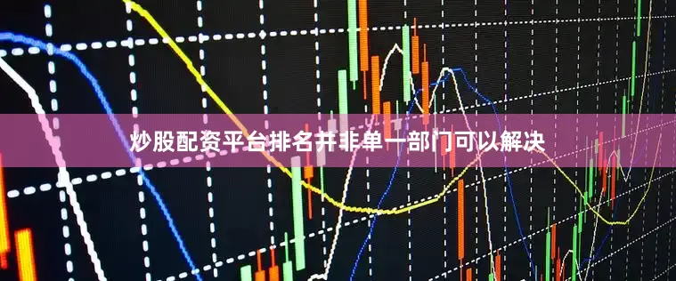 炒股配资平台排名并非单一部门可以解决