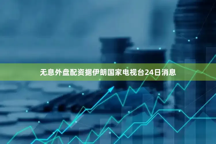 无息外盘配资据伊朗国家电视台24日消息