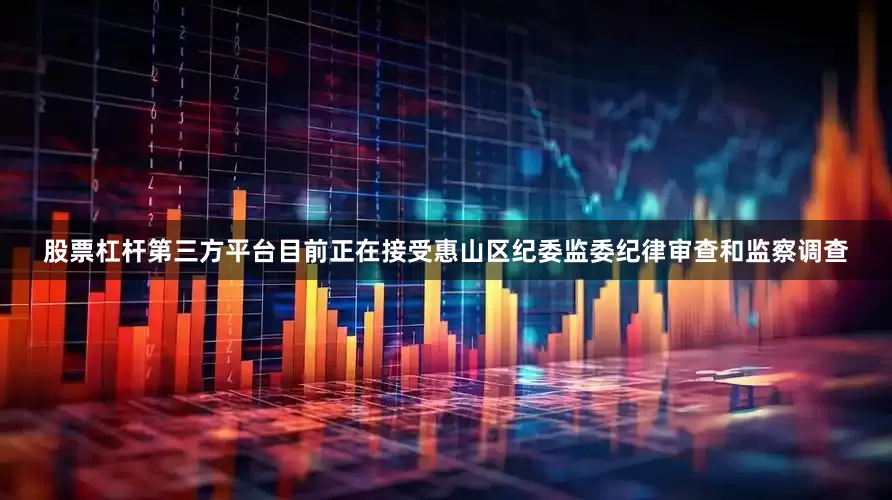 股票杠杆第三方平台目前正在接受惠山区纪委监委纪律审查和监察调查