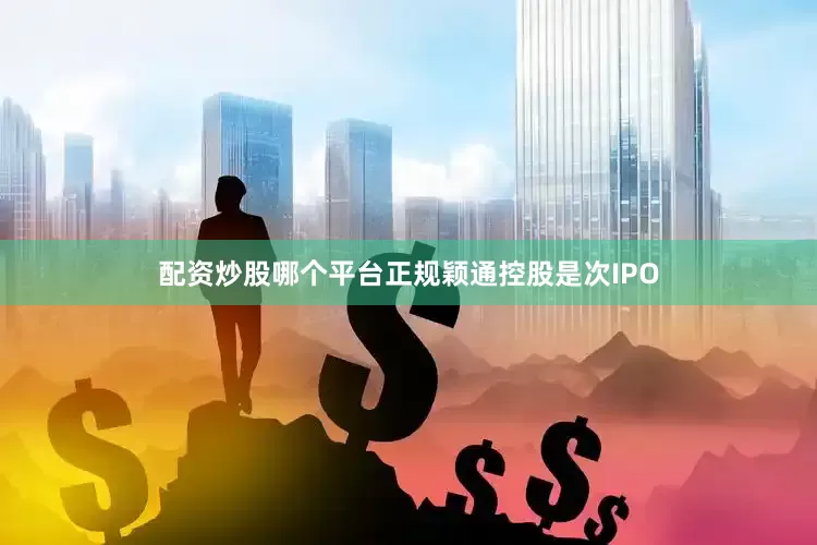 配资炒股哪个平台正规　　颖通控股是次IPO
