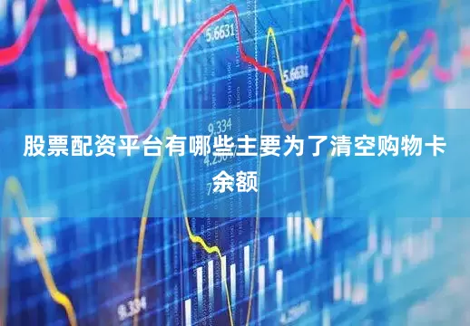 股票配资平台有哪些主要为了清空购物卡余额