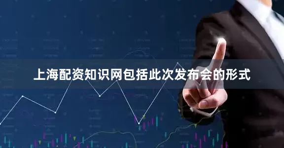 上海配资知识网包括此次发布会的形式