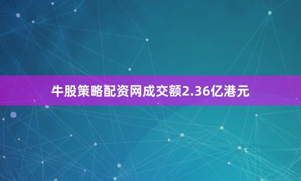 牛股策略配资网成交额2.36亿港元