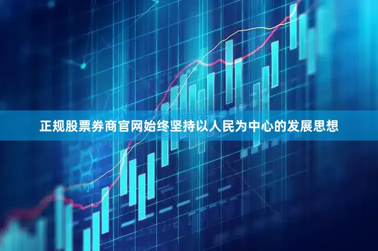 正规股票券商官网始终坚持以人民为中心的发展思想