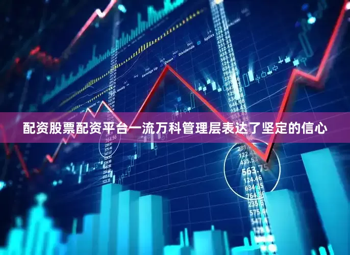 配资股票配资平台一流万科管理层表达了坚定的信心