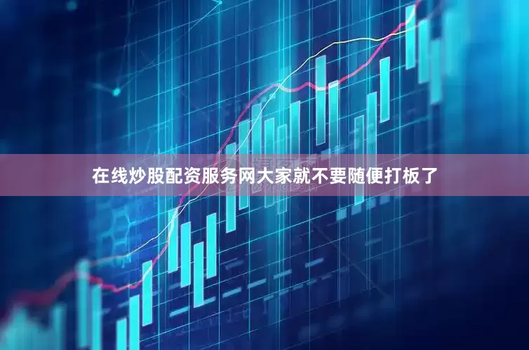 在线炒股配资服务网大家就不要随便打板了