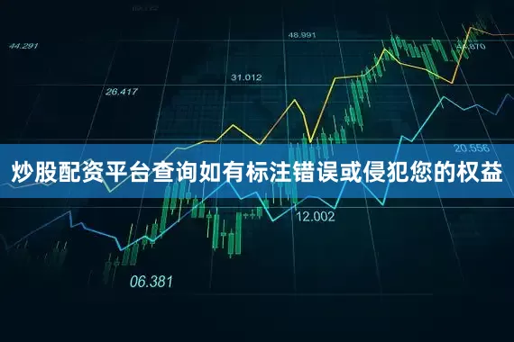 炒股配资平台查询如有标注错误或侵犯您的权益
