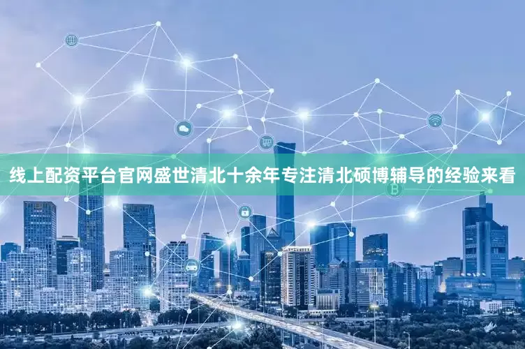线上配资平台官网盛世清北十余年专注清北硕博辅导的经验来看