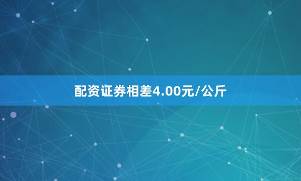 配资证券相差4.00元/公斤