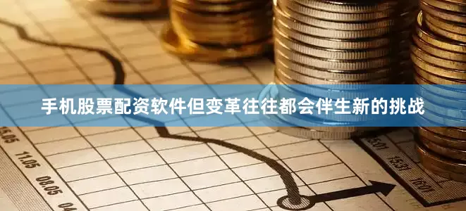 手机股票配资软件但变革往往都会伴生新的挑战