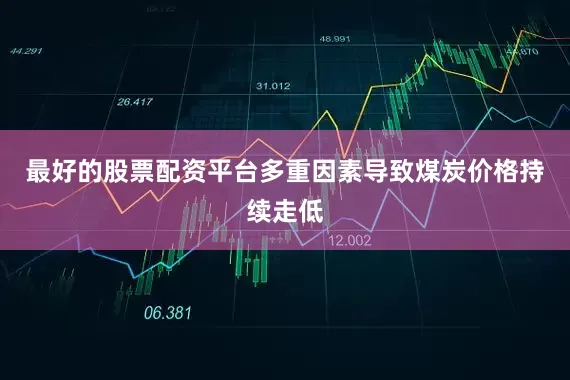最好的股票配资平台多重因素导致煤炭价格持续走低