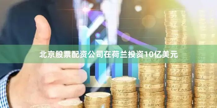 北京股票配资公司在荷兰投资10亿美元