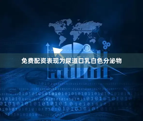 免费配资表现为尿道口乳白色分泌物