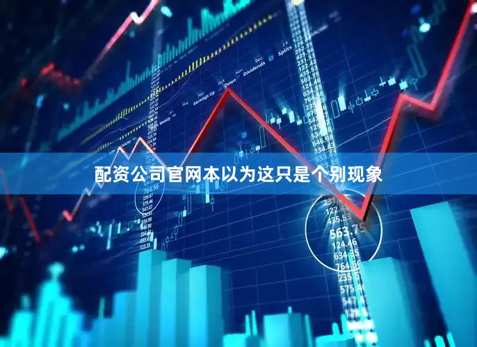 配资公司官网本以为这只是个别现象