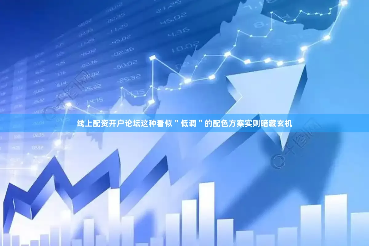 线上配资开户论坛这种看似＂低调＂的配色方案实则暗藏玄机