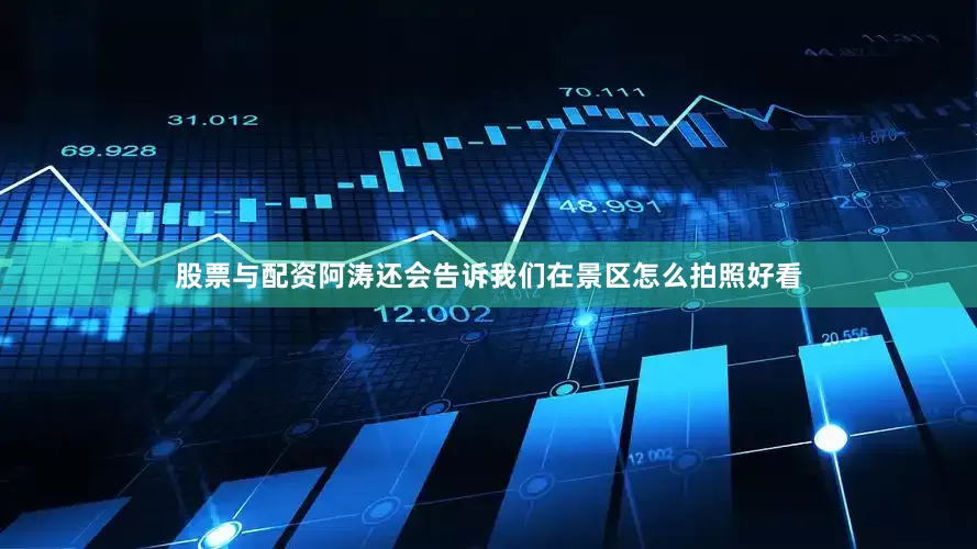 股票与配资阿涛还会告诉我们在景区怎么拍照好看
