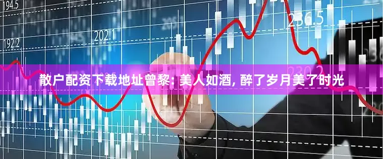 散户配资下载地址曾黎: 美人如酒, 醉了岁月美了时光