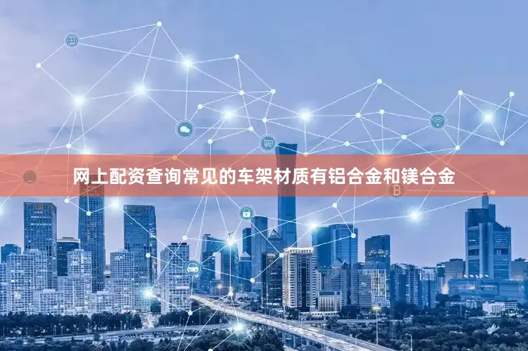 网上配资查询常见的车架材质有铝合金和镁合金