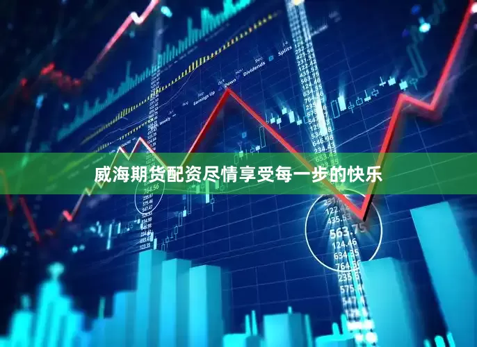 威海期货配资尽情享受每一步的快乐