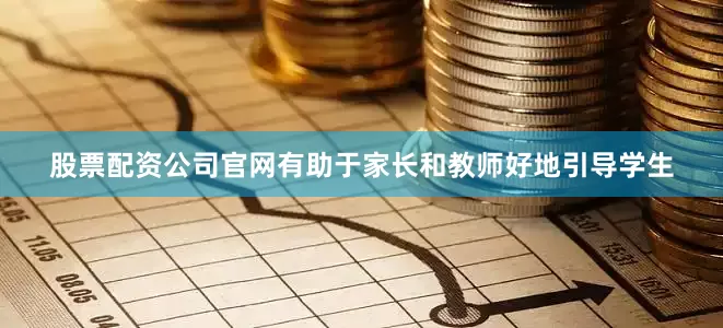 股票配资公司官网有助于家长和教师好地引导学生