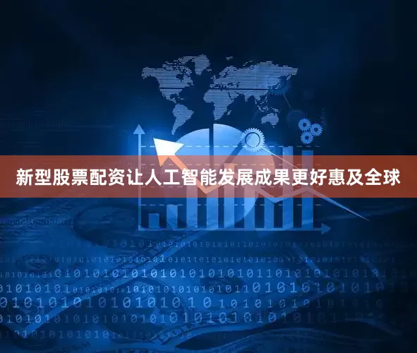 新型股票配资让人工智能发展成果更好惠及全球
