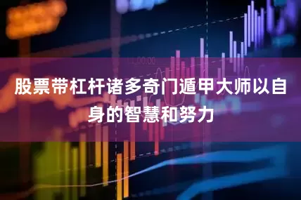 股票带杠杆诸多奇门遁甲大师以自身的智慧和努力