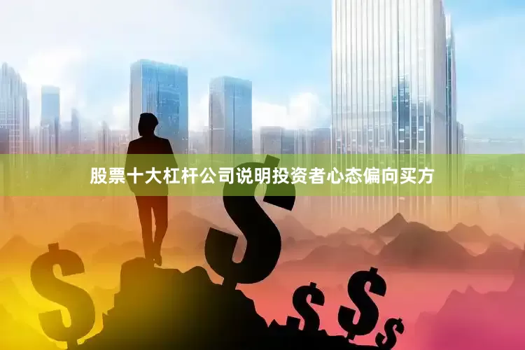 股票十大杠杆公司说明投资者心态偏向买方
