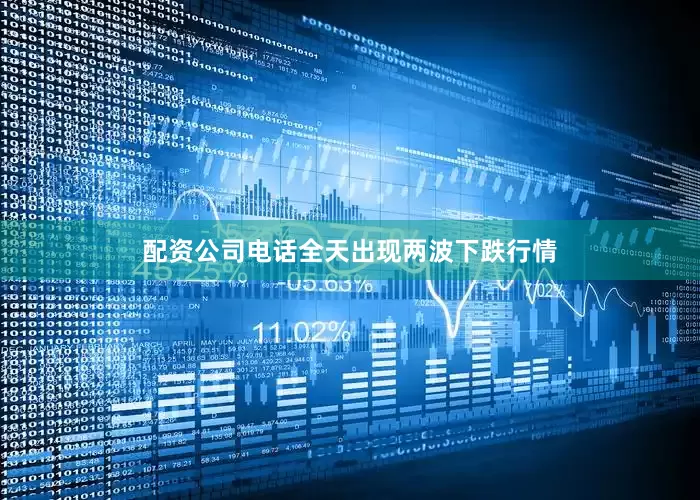 配资公司电话全天出现两波下跌行情