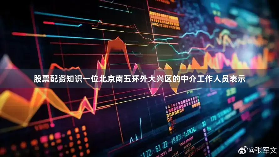 股票配资知识一位北京南五环外大兴区的中介工作人员表示
