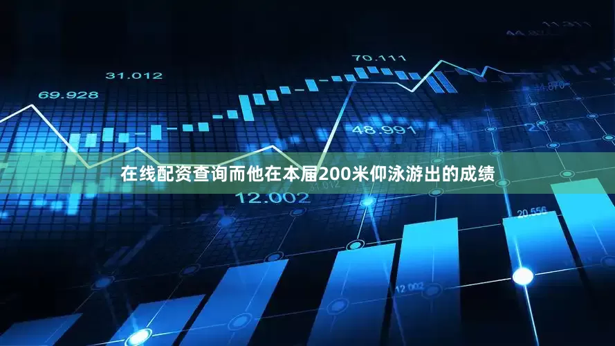 在线配资查询而他在本届200米仰泳游出的成绩