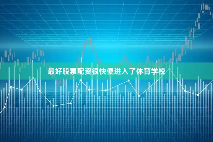 最好股票配资很快便进入了体育学校