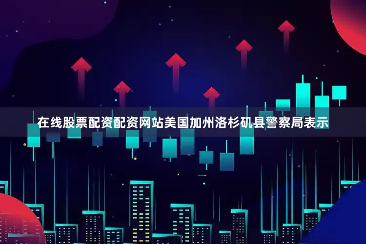 在线股票配资配资网站美国加州洛杉矶县警察局表示