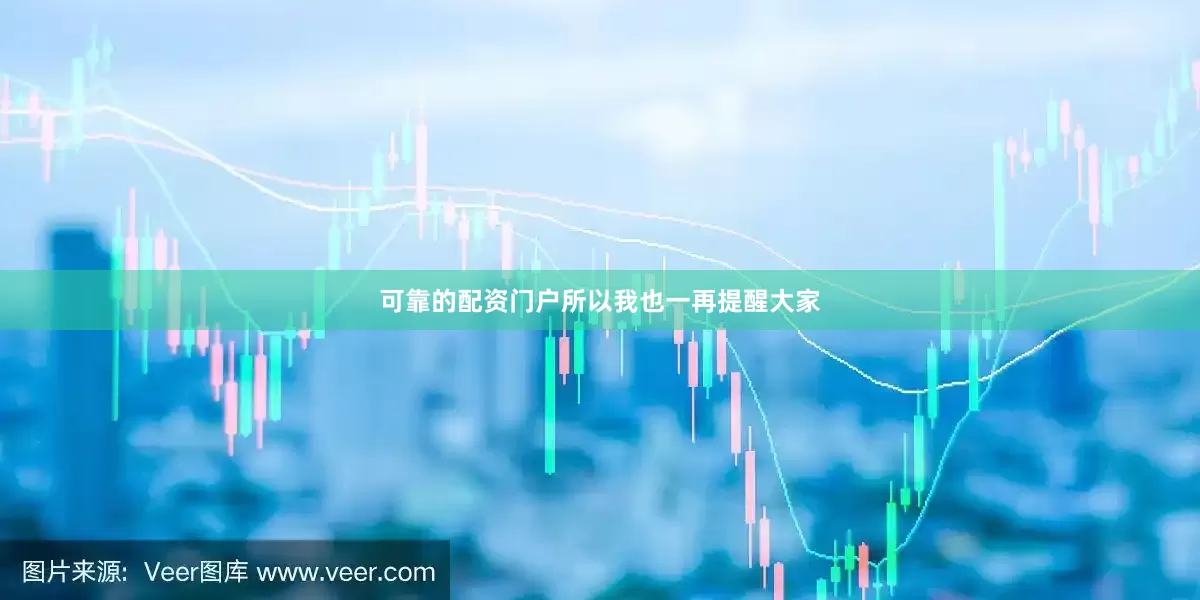 可靠的配资门户所以我也一再提醒大家