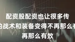 配资股配资也让很多传统的战术和装备变得不再那么有效