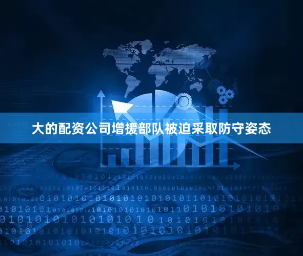 大的配资公司增援部队被迫采取防守姿态