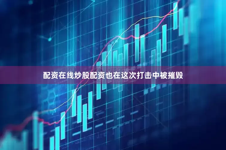 配资在线炒股配资也在这次打击中被摧毁