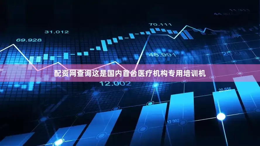 配资网查询这是国内首台医疗机构专用培训机