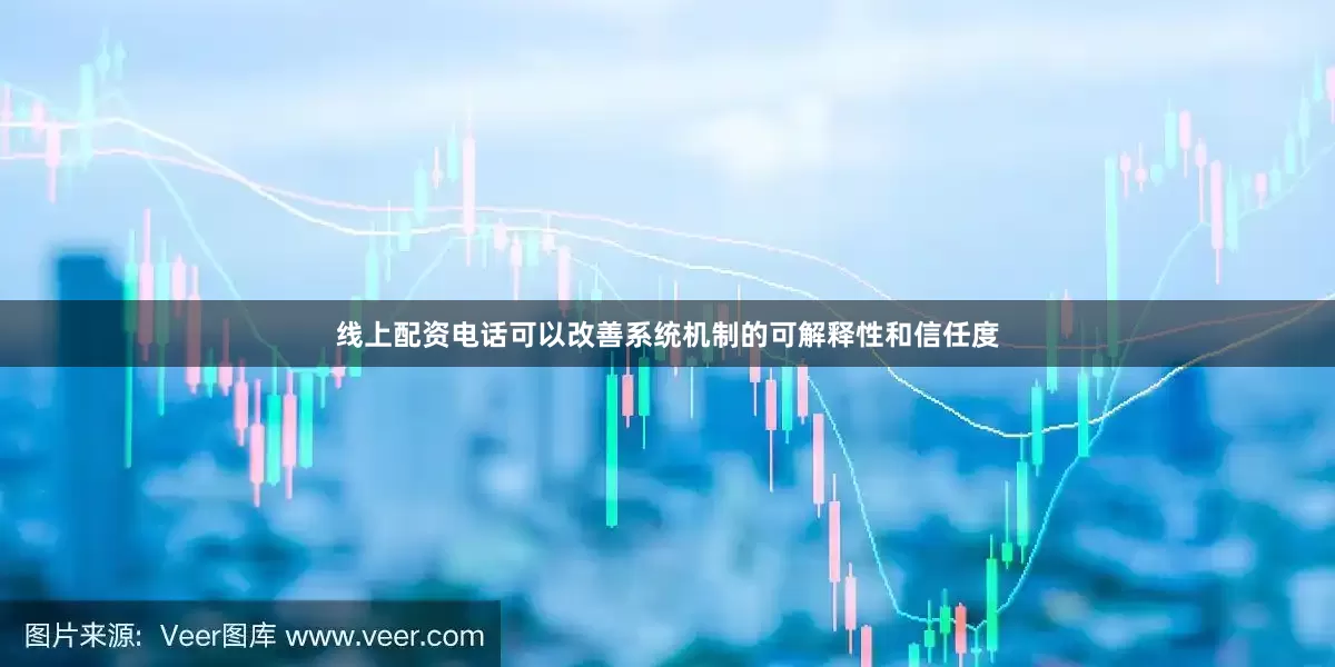 线上配资电话可以改善系统机制的可解释性和信任度
