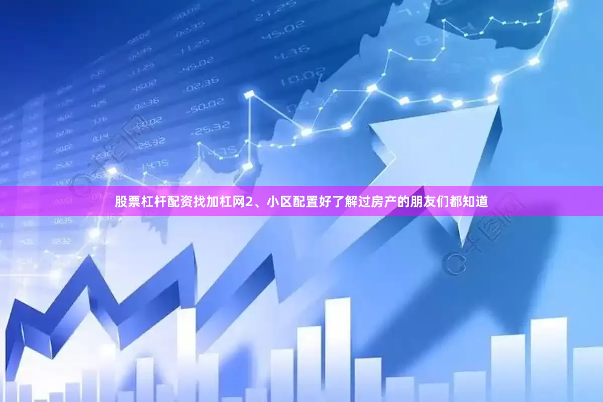 股票杠杆配资找加杠网2、小区配置好了解过房产的朋友们都知道