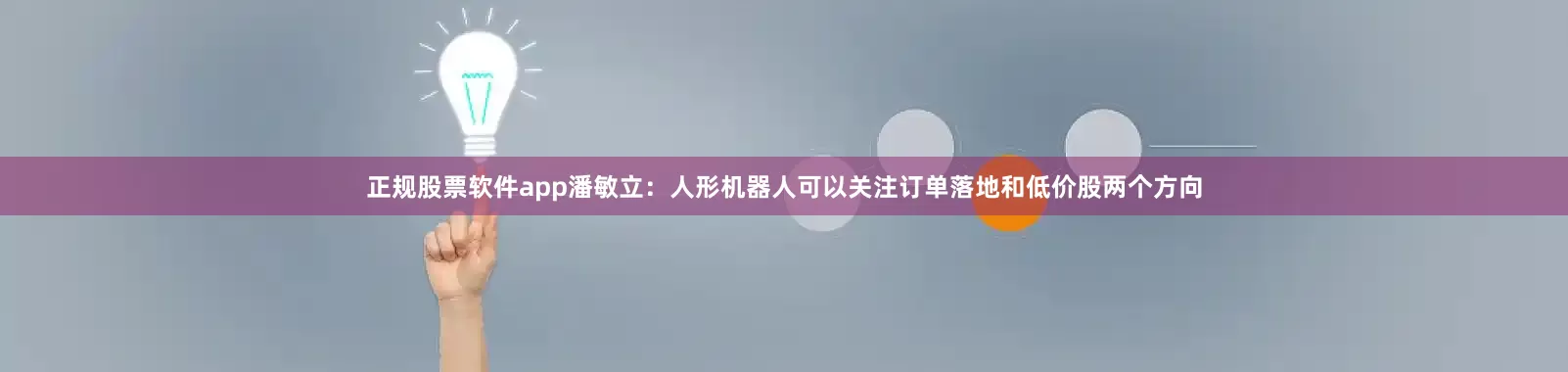 正规股票软件app潘敏立：人形机器人可以关注订单落地和低价股两个方向