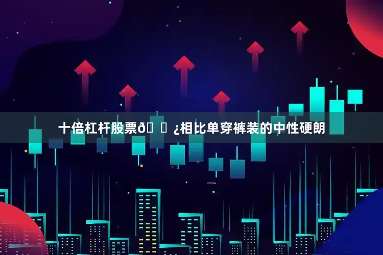 十倍杠杆股票🌿相比单穿裤装的中性硬朗