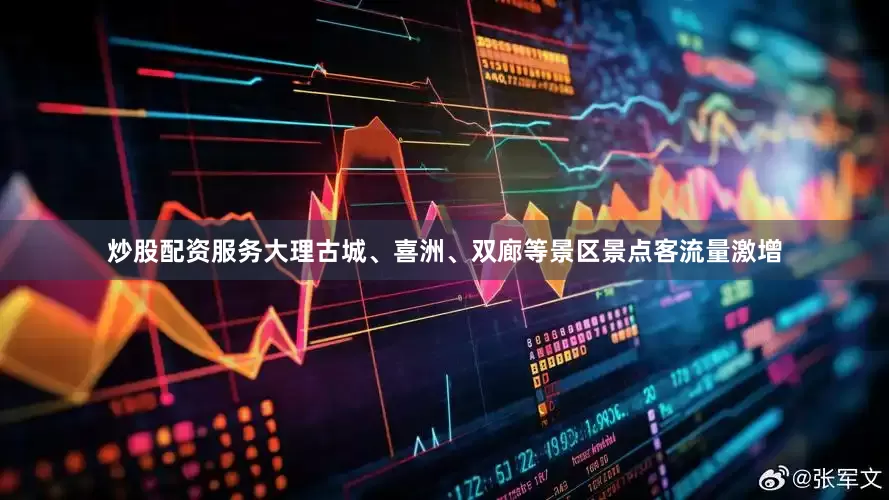 炒股配资服务大理古城、喜洲、双廊等景区景点客流量激增
