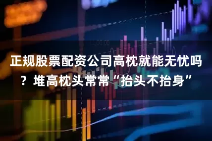 正规股票配资公司高枕就能无忧吗？堆高枕头常常“抬头不抬身”