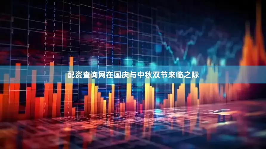 配资查询网在国庆与中秋双节来临之际