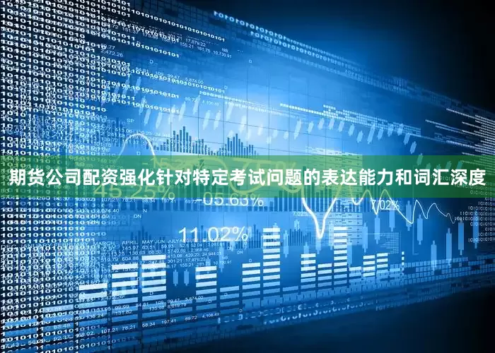 期货公司配资强化针对特定考试问题的表达能力和词汇深度