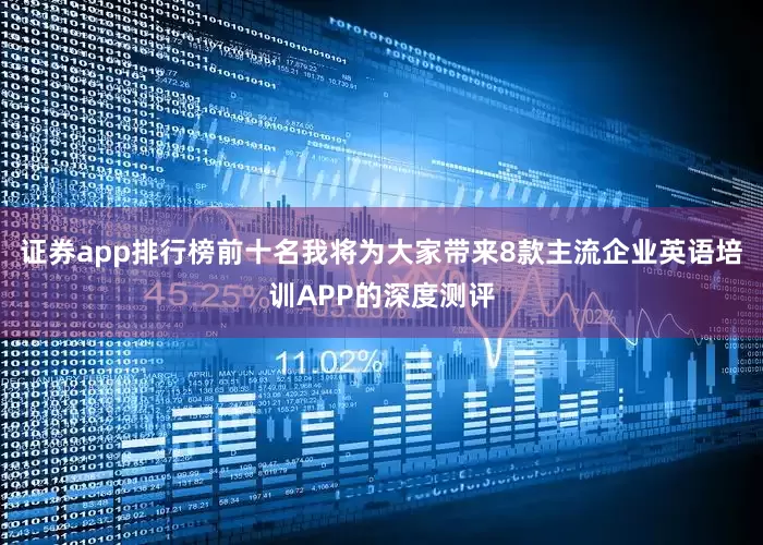 证券app排行榜前十名我将为大家带来8款主流企业英语培训APP的深度测评