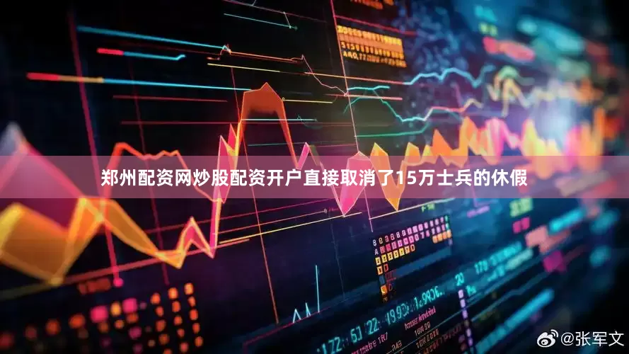 郑州配资网炒股配资开户直接取消了15万士兵的休假