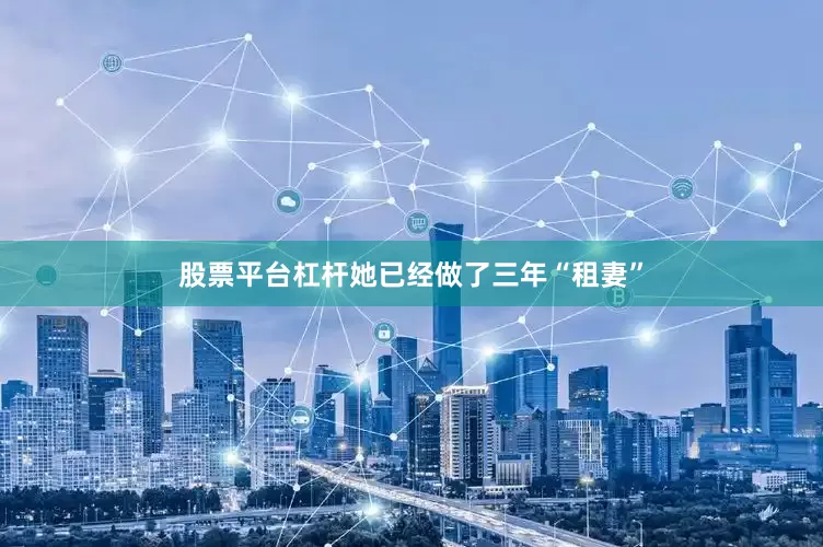 股票平台杠杆她已经做了三年“租妻”